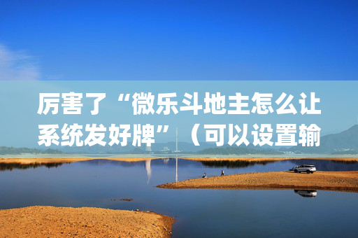 厉害了“微乐斗地主怎么让系统发好牌”（可以设置输赢吗)