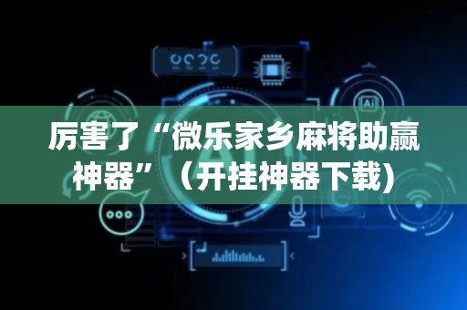 厉害了“微乐家乡麻将助赢神器”（开挂神器下载)