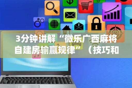 3分钟讲解“微乐广西麻将自建房输赢规律”（技巧和打好牌方法)