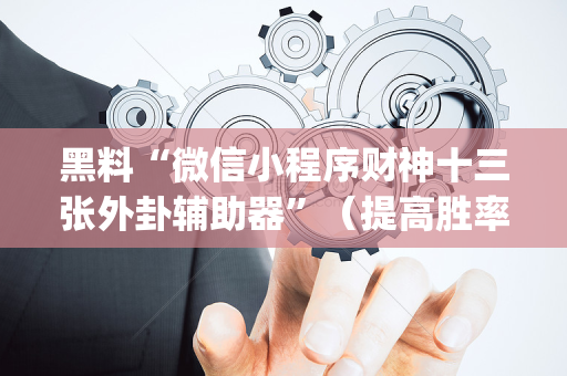 黑料“微信小程序财神十三张外卦辅助器”（提高胜率软件)