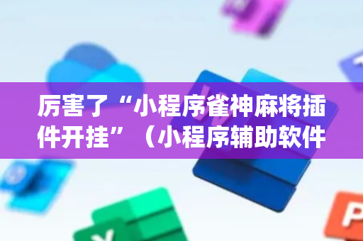 厉害了“小程序雀神麻将插件开挂”（小程序辅助软件)
