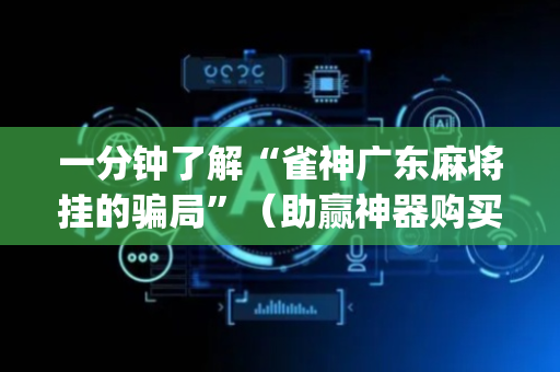 一分钟了解“雀神广东麻将挂的骗局”（助赢神器购买)