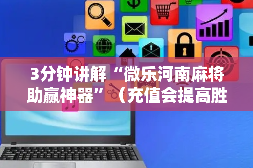 3分钟讲解“微乐河南麻将助赢神器”（充值会提高胜率么)