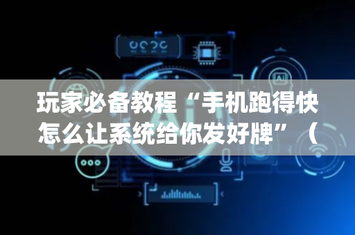 玩家必备教程“手机跑得快怎么让系统给你发好牌”（为什么有人一直赢)