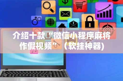 介绍十款“微信小程序麻将作假视频”（软挂神器)