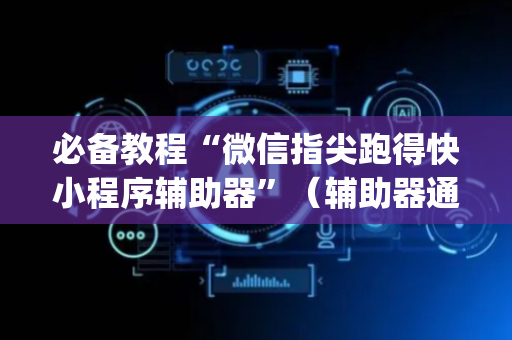 必备教程“微信指尖跑得快小程序辅助器”（辅助器通用版)