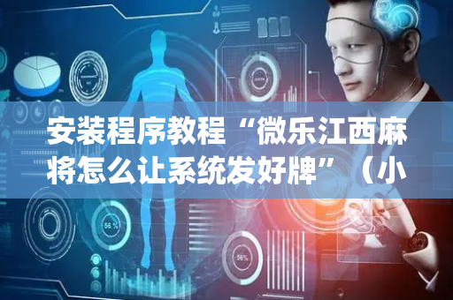 安装程序教程“微乐江西麻将怎么让系统发好牌”（小程序怎么才会赢)