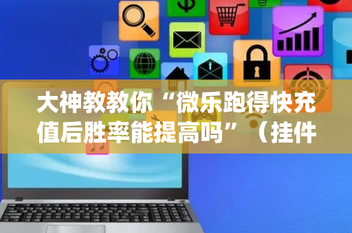 大神教教你“微乐跑得快充值后胜率能提高吗”（挂件神器)