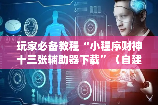 玩家必备教程“小程序财神十三张辅助器下载”（自建房胜负规律)