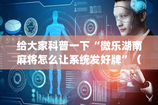 给大家科普一下“微乐湖南麻将怎么让系统发好牌”（怎么调胜率)