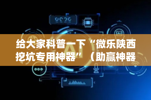 给大家科普一下“微乐陕西挖坑专用神器”（助赢神器购买)