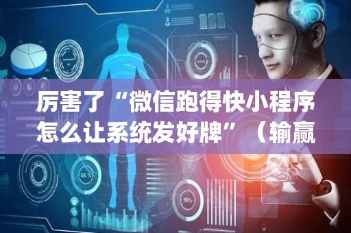 厉害了“微信跑得快小程序怎么让系统发好牌”（输赢跟id号有关系吗)