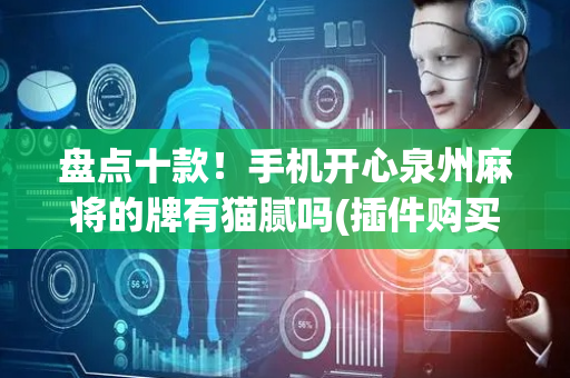 盘点十款！手机开心泉州麻将的牌有猫腻吗(插件购买输赢规律)