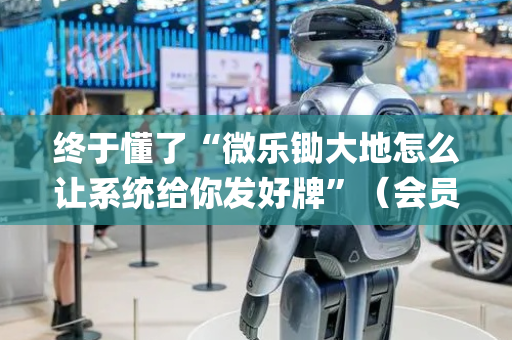 终于懂了“微乐锄大地怎么让系统给你发好牌”（会员会提高胜率吗)