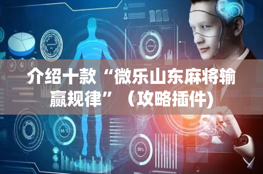 介绍十款“微乐山东麻将输赢规律”（攻略插件)