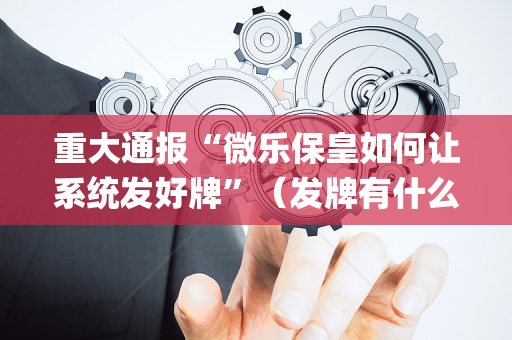 重大通报“微乐保皇如何让系统发好牌”（发牌有什么规律吗)