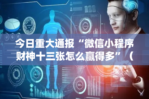 今日重大通报“微信小程序财神十三张怎么赢得多”（小程序怎么才会赢)