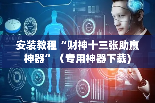 安装教程“财神十三张助赢神器”（专用神器下载)