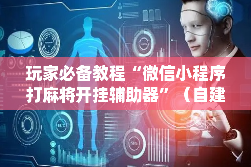玩家必备教程“微信小程序打麻将开挂辅助器”（自建房胜负规律)