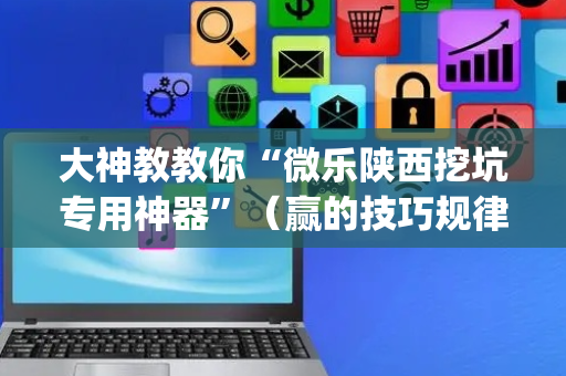 大神教教你“微乐陕西挖坑专用神器”（赢的技巧规律)