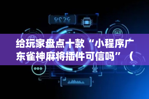 给玩家盘点十款“小程序广东雀神麻将插件可信吗”（开挂辅助器脚本)