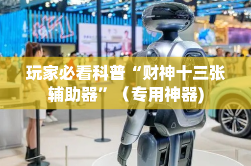 玩家必看科普“财神十三张辅助器”（专用神器)