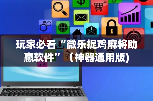 玩家必看“微乐捉鸡麻将助赢软件”（神器通用版)