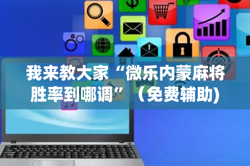 我来教大家“微乐内蒙麻将胜率到哪调”（免费辅助)