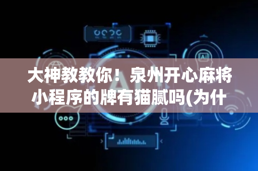 大神教教你！泉州开心麻将小程序的牌有猫腻吗(为什么总是输)