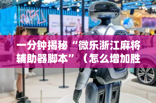 一分钟揭秘“微乐浙江麻将辅助器脚本”（怎么增加胜率)