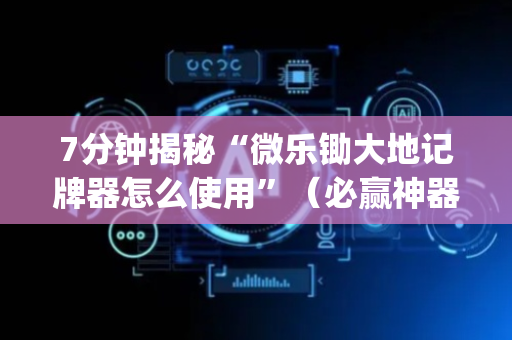 7分钟揭秘“微乐锄大地记牌器怎么使用”（必赢神器辅助器)
