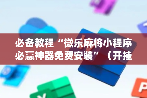 必备教程“微乐麻将小程序必赢神器免费安装”（开挂辅助器插件)