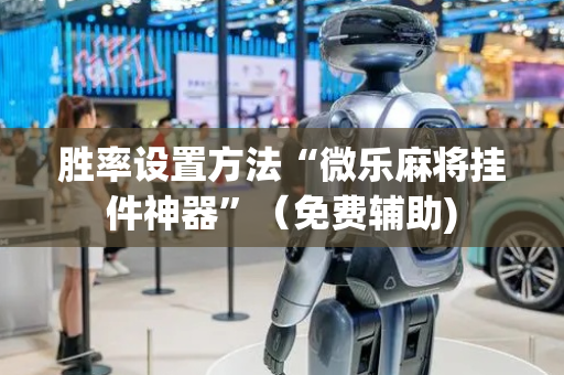 胜率设置方法“微乐麻将挂件神器”（免费辅助)