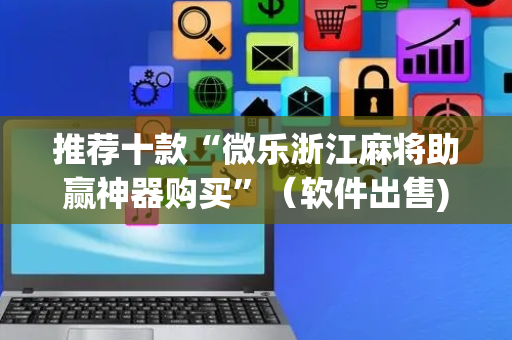 推荐十款“微乐浙江麻将助赢神器购买”（软件出售)