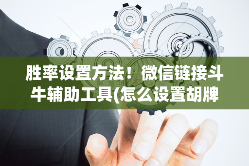 胜率设置方法！微信链接斗牛辅助工具(怎么设置胡牌)