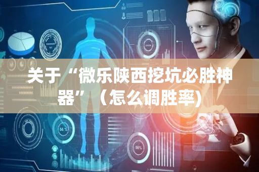 关于“微乐陕西挖坑必胜神器”（怎么调胜率)