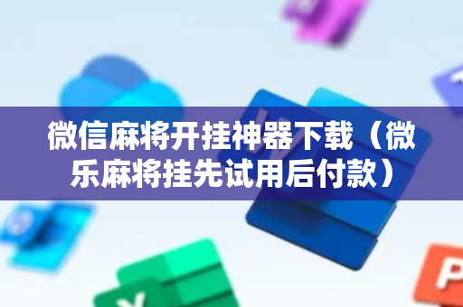 微信麻将开挂神器下载（微乐麻将挂先试用后付款）