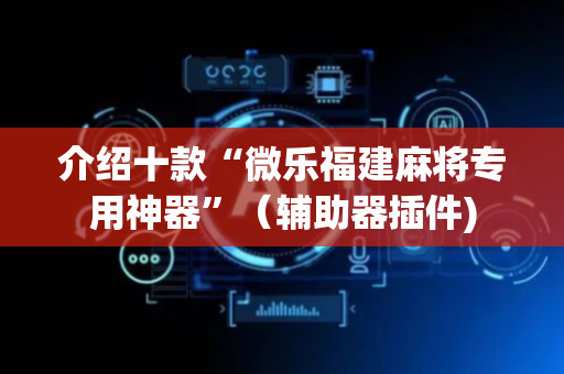 介绍十款“微乐福建麻将专用神器”（辅助器插件)