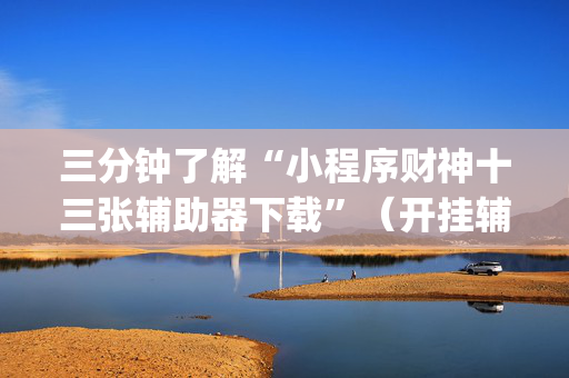 三分钟了解“小程序财神十三张辅助器下载”（开挂辅助插件)