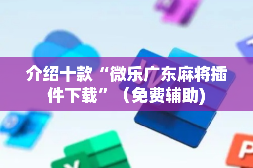 介绍十款“微乐广东麻将插件下载”（免费辅助)