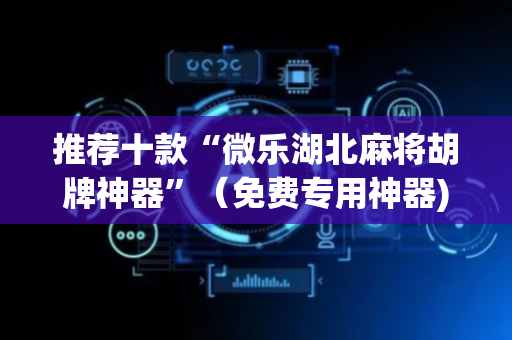 推荐十款“微乐湖北麻将胡牌神器”（免费专用神器)