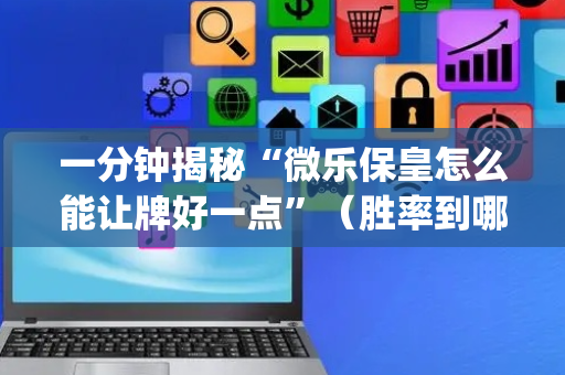 一分钟揭秘“微乐保皇怎么能让牌好一点”（胜率到哪调)