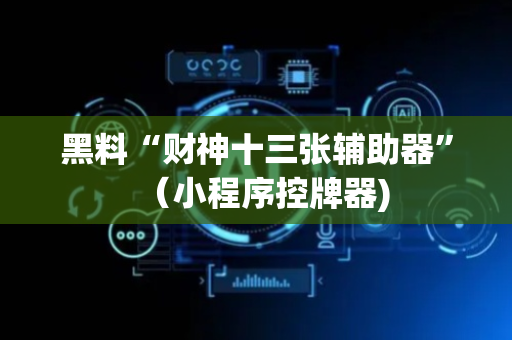 黑料“财神十三张辅助器”（小程序控牌器)