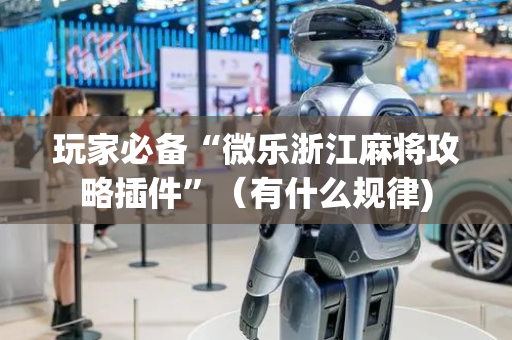 玩家必备“微乐浙江麻将攻略插件”（有什么规律)