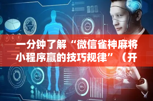 一分钟了解“微信雀神麻将小程序赢的技巧规律”（开挂辅助插件)