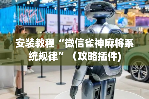 安装教程“微信雀神麻将系统规律”（攻略插件)