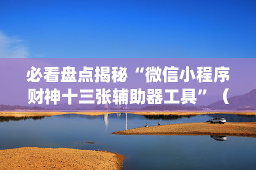 必看盘点揭秘“微信小程序财神十三张辅助器工具”（软件出售)