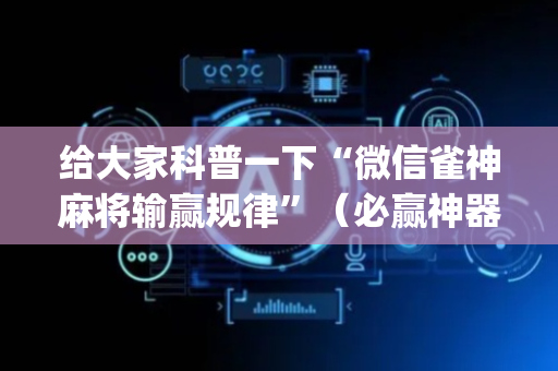给大家科普一下“微信雀神麻将输赢规律”（必赢神器免费安装)