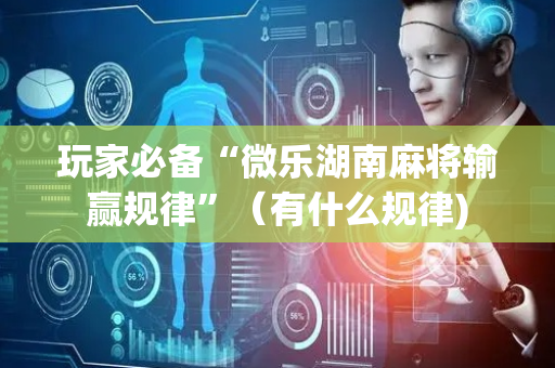玩家必备“微乐湖南麻将输赢规律”（有什么规律)