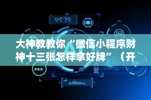 大神教教你“微信小程序财神十三张怎样拿好牌”（开挂辅助插件)